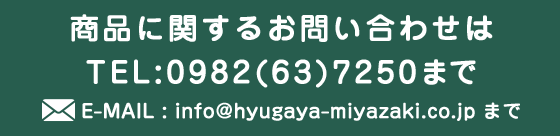 商品に関するお問い合わせは TEL:0982(63)7250 E-MAIL:info@hyugaya-miyazaki.co.jp